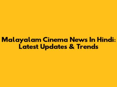Malayalam Cinema News In Hindi: Latest Updates & Trends