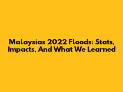 Malaysia's 2022 Floods: Stats, Impacts, And What We Learned