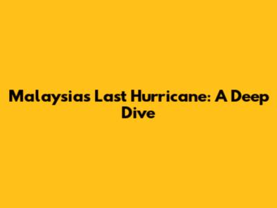 Malaysia's Last Hurricane: A Deep Dive
