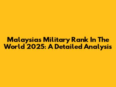 Malaysia's Military Rank In The World 2025: A Detailed Analysis