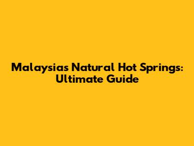 Malaysia's Natural Hot Springs: Ultimate Guide