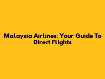 Malaysia Airlines: Your Guide To Direct Flights