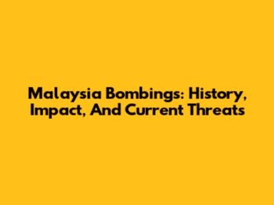 Malaysia Bombings: History, Impact, And Current Threats