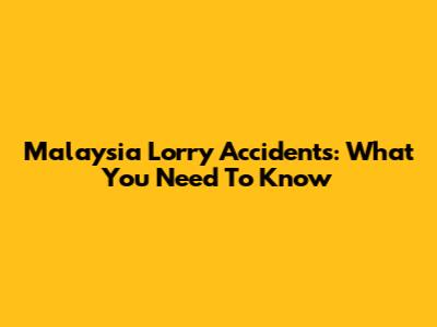 Malaysia Lorry Accidents: What You Need To Know