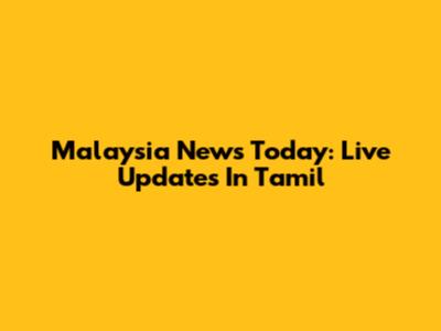 Malaysia News Today: Live Updates In Tamil