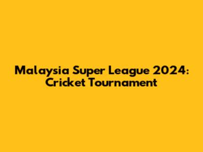 Malaysia Super League 2024: Cricket Tournament