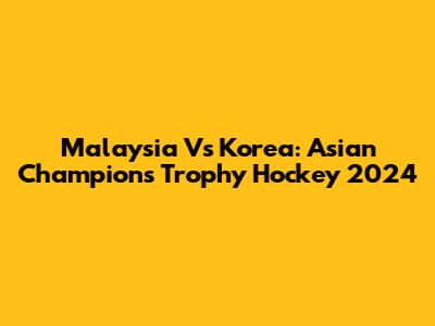 Malaysia Vs Korea: Asian Champions Trophy Hockey 2024