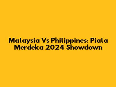 Malaysia Vs Philippines: Piala Merdeka 2024 Showdown
