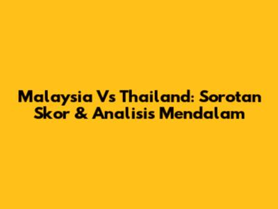 Malaysia Vs Thailand: Sorotan Skor & Analisis Mendalam
