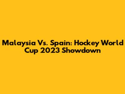 Malaysia Vs. Spain: Hockey World Cup 2023 Showdown