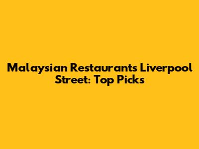 Malaysian Restaurants Liverpool Street: Top Picks
