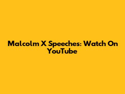 Malcolm X Speeches: Watch On YouTube