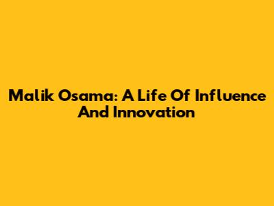 Malik Osama: A Life Of Influence And Innovation