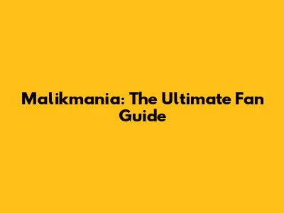 Malikmania: The Ultimate Fan Guide