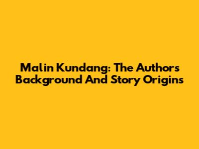Malin Kundang: The Author's Background And Story Origins