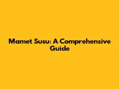 Mamet Susu: A Comprehensive Guide