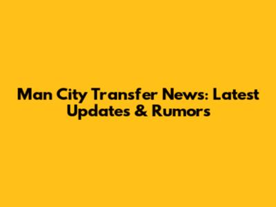 Man City Transfer News: Latest Updates & Rumors