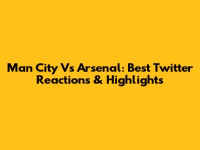 Man City Vs Arsenal: Best Twitter Reactions & Highlights