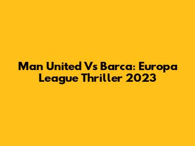 Man United Vs Barca: Europa League Thriller 2023