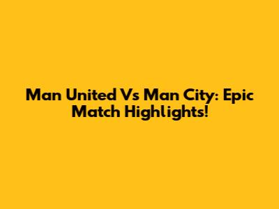 Man United Vs Man City: Epic Match Highlights!