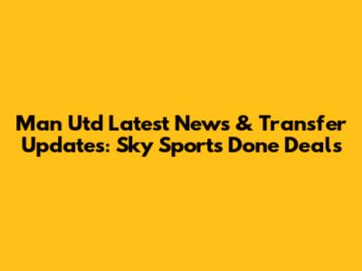 Man Utd Latest News & Transfer Updates: Sky Sports Done Deals