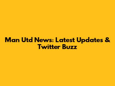 Man Utd News: Latest Updates & Twitter Buzz