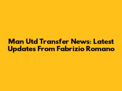 Man Utd Transfer News: Latest Updates From Fabrizio Romano