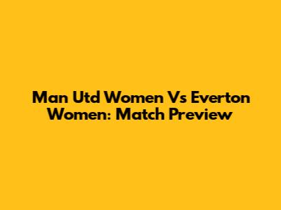 Man Utd Women Vs Everton Women: Match Preview