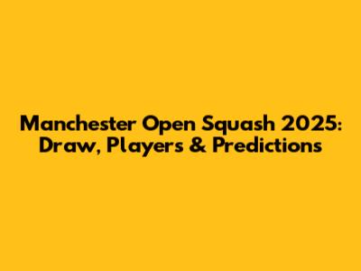 Manchester Open Squash 2025: Draw, Players & Predictions