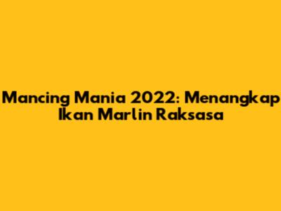 Mancing Mania 2022: Menangkap Ikan Marlin Raksasa