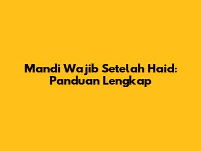 Mandi Wajib Setelah Haid: Panduan Lengkap