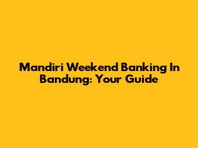 Mandiri Weekend Banking In Bandung: Your Guide