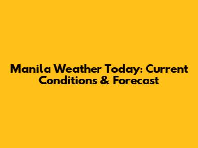 Manila Weather Today: Current Conditions & Forecast