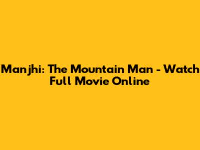 Manjhi: The Mountain Man - Watch Full Movie Online