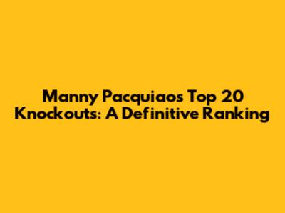 Manny Pacquiao's Top 20 Knockouts: A Definitive Ranking