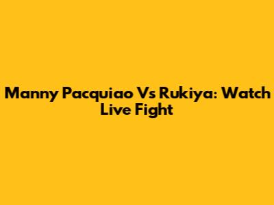 Manny Pacquiao Vs Rukiya: Watch Live Fight