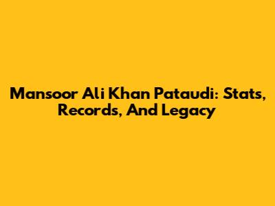 Mansoor Ali Khan Pataudi: Stats, Records, And Legacy