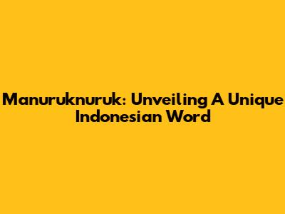 Manuruknuruk: Unveiling A Unique Indonesian Word