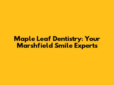 Maple Leaf Dentistry: Your Marshfield Smile Experts
