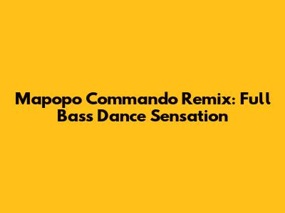 Mapopo Commando Remix: Full Bass Dance Sensation