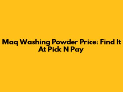 Maq Washing Powder Price: Find It At Pick N Pay