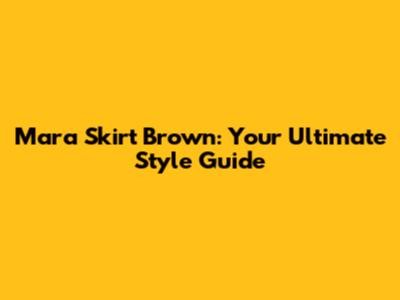 Mara Skirt Brown: Your Ultimate Style Guide