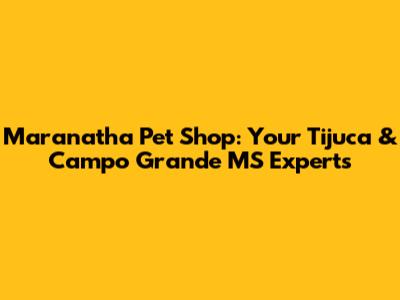Maranatha Pet Shop: Your Tijuca & Campo Grande MS Experts