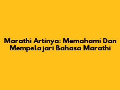 Marathi Artinya: Memahami Dan Mempelajari Bahasa Marathi