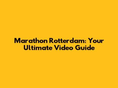 Marathon Rotterdam: Your Ultimate Video Guide