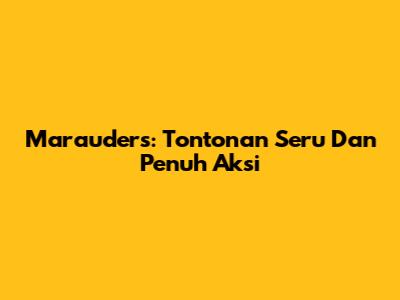 Marauders: Tontonan Seru Dan Penuh Aksi