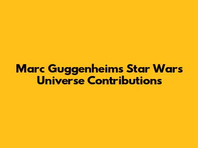 Marc Guggenheim's Star Wars Universe Contributions
