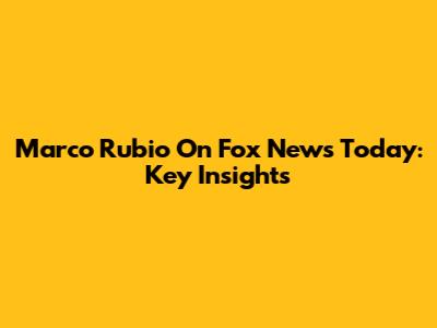 Marco Rubio On Fox News Today: Key Insights