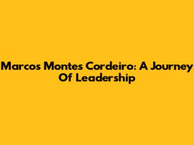 Marcos Montes Cordeiro: A Journey Of Leadership