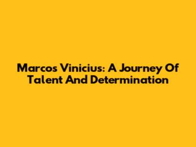 Marcos Vinicius: A Journey Of Talent And Determination